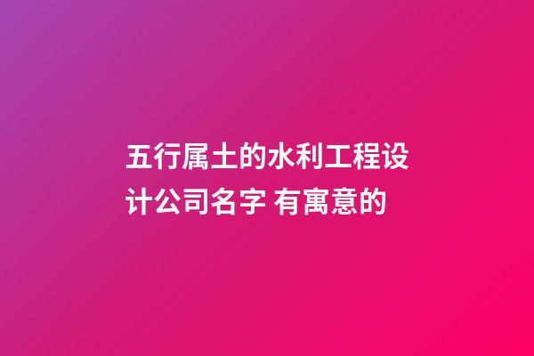 五行属土的水利工程设计公司名字 有寓意的